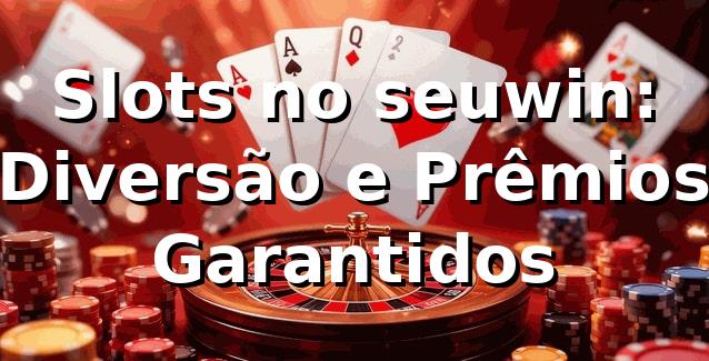 Slots no seuwin: Diversão e Prêmios Garantidos ⭐